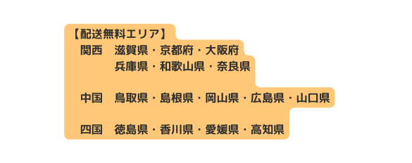 配送無料エリア 関西 滋賀県 京都府 大阪府 兵庫県 和歌山県 奈良県 中国 鳥取県 島根県 岡山県 広島県 山口県 四国 徳島県 香川県 愛媛県 高知県