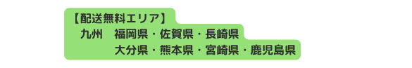 配送無料エリア 九州 福岡県 佐賀県 長崎県 大分県 熊本県 宮崎県 鹿児島県